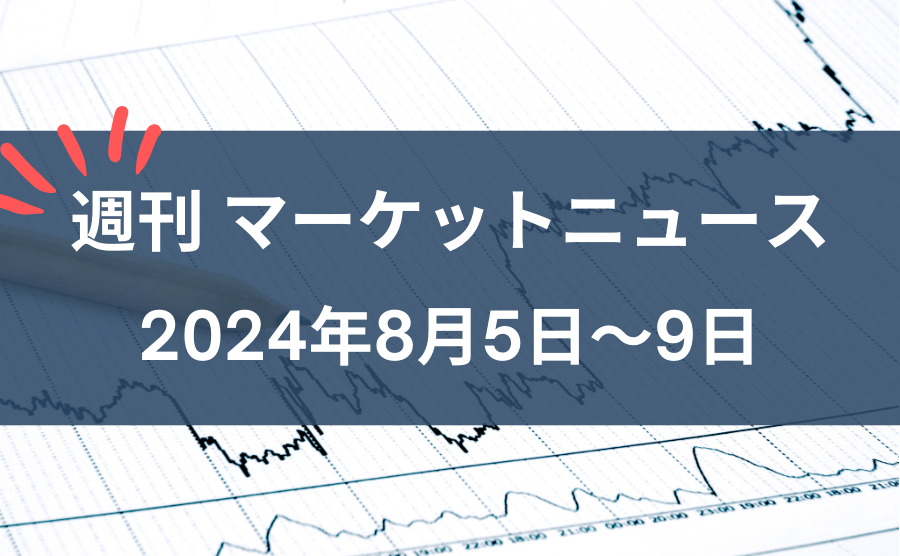 週刊マーケットニュース。2024年8月5日～9日